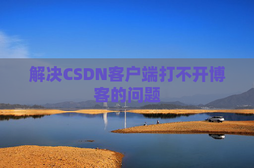 解决CSDN客户端打不开博客的问题